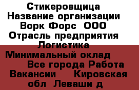 Стикеровщица › Название организации ­ Ворк Форс, ООО › Отрасль предприятия ­ Логистика › Минимальный оклад ­ 27 000 - Все города Работа » Вакансии   . Кировская обл.,Леваши д.